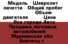  › Модель ­ Шевролет лачетти › Общий пробег ­ 145 000 › Объем двигателя ­ 109 › Цена ­ 260 - Все города Авто » Продажа легковых автомобилей   . Мурманская обл.,Апатиты г.